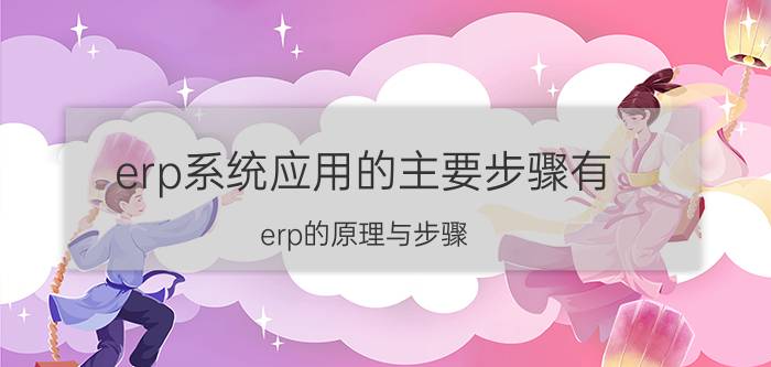 erp系统应用的主要步骤有 erp的原理与步骤？